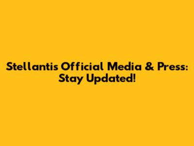 Stellantis Official Media & Press: Stay Updated!