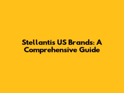 Stellantis US Brands: A Comprehensive Guide