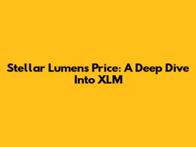 Stellar Lumens Price: A Deep Dive Into XLM
