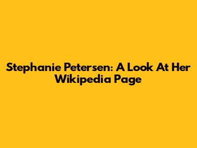 Stephanie Petersen: A Look At Her Wikipedia Page