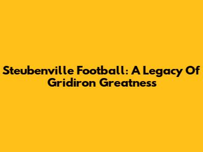 Steubenville Football: A Legacy Of Gridiron Greatness
