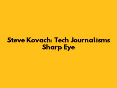 Steve Kovach: Tech Journalism's Sharp Eye