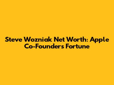 Steve Wozniak Net Worth: Apple Co-Founder's Fortune