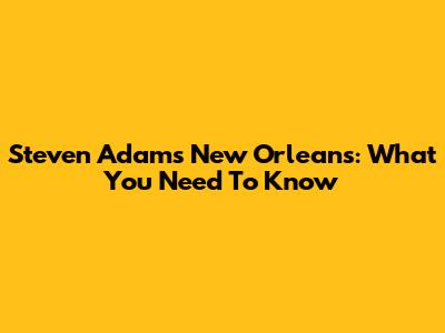 Steven Adams New Orleans: What You Need To Know