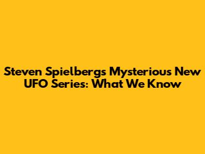 Steven Spielberg's Mysterious New UFO Series: What We Know