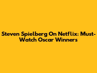 Steven Spielberg On Netflix: Must-Watch Oscar Winners