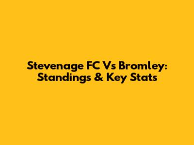 Stevenage FC Vs Bromley: Standings & Key Stats