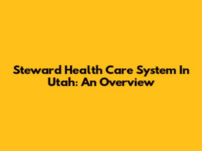 Steward Health Care System In Utah: An Overview