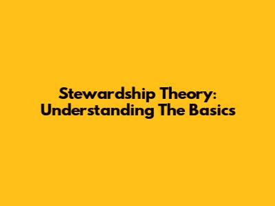 Stewardship Theory: Understanding The Basics