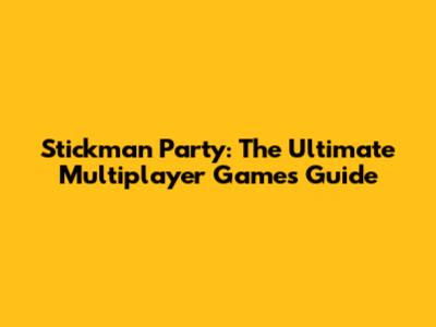 Stickman Party: The Ultimate Multiplayer Games Guide