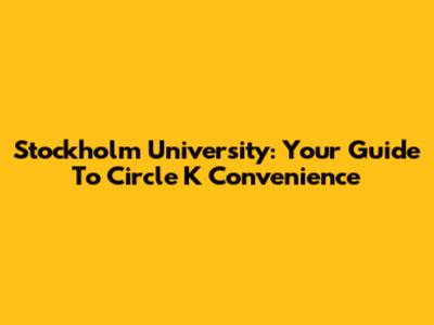 Stockholm University: Your Guide To Circle K Convenience
