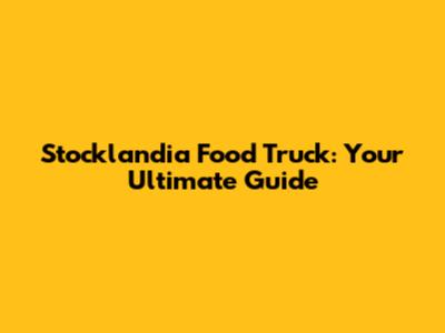 Stocklandia Food Truck: Your Ultimate Guide