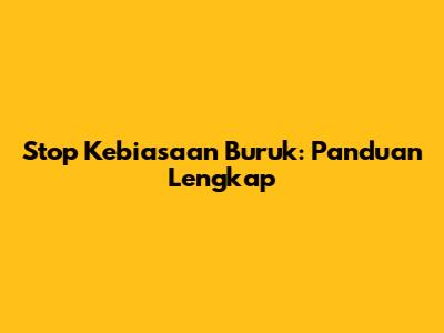 Stop Kebiasaan Buruk: Panduan Lengkap