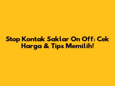 Stop Kontak Saklar On Off: Cek Harga & Tips Memilih!