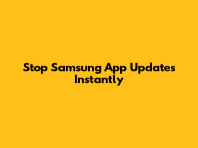 Stop Samsung App Updates Instantly