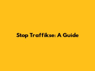 Stop Traffikse: A Guide