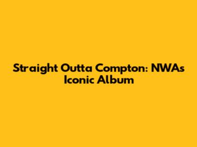 Straight Outta Compton: NWA's Iconic Album