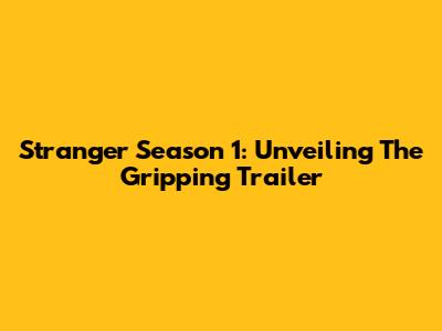 Stranger Season 1: Unveiling The Gripping Trailer