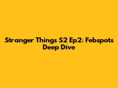 Stranger Things S2 Ep2: Febspot's Deep Dive