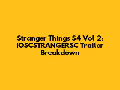 Stranger Things S4 Vol 2: IOSCSTRANGERSC Trailer Breakdown