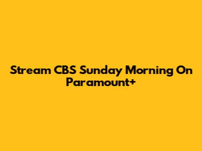 Stream CBS Sunday Morning On Paramount+