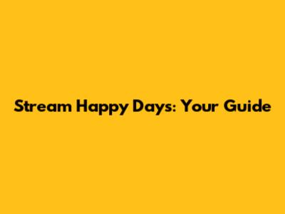 Stream Happy Days: Your Guide