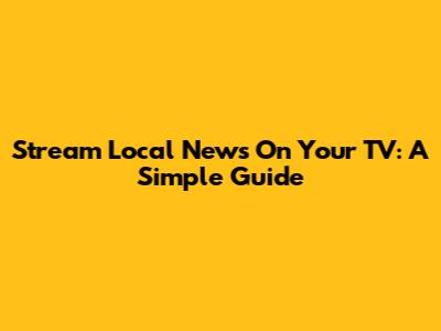Stream Local News On Your TV: A Simple Guide