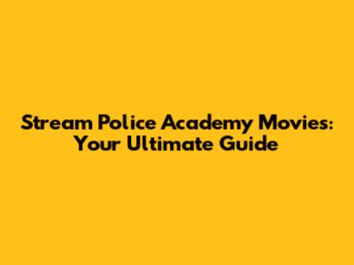 Stream Police Academy Movies: Your Ultimate Guide