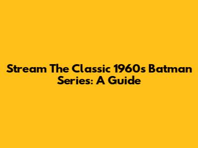 Stream The Classic 1960s Batman Series: A Guide