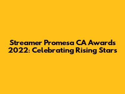 Streamer Promesa CA Awards 2022: Celebrating Rising Stars