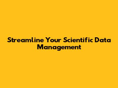 Streamline Your Scientific Data Management