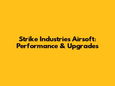 Strike Industries Airsoft: Performance & Upgrades