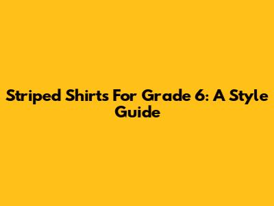 Striped Shirts For Grade 6: A Style Guide