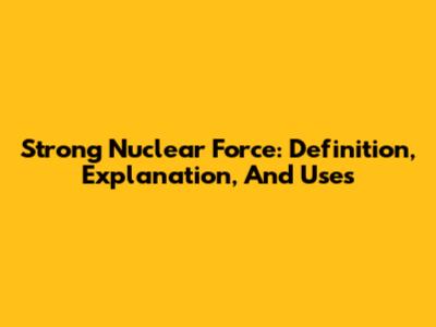 Strong Nuclear Force: Definition, Explanation, And Uses