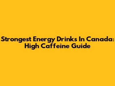 Strongest Energy Drinks In Canada: High Caffeine Guide