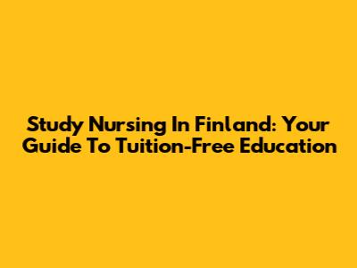 Study Nursing In Finland: Your Guide To Tuition-Free Education