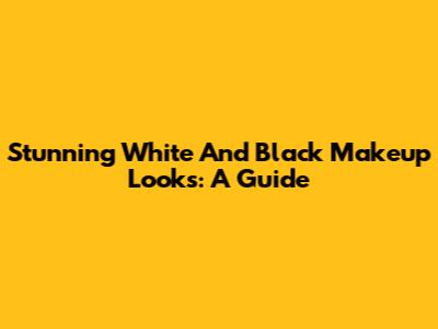 Stunning White And Black Makeup Looks: A Guide
