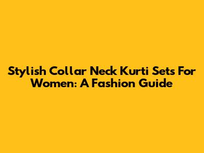 Stylish Collar Neck Kurti Sets For Women: A Fashion Guide