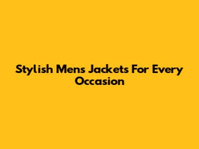 Stylish Men's Jackets For Every Occasion