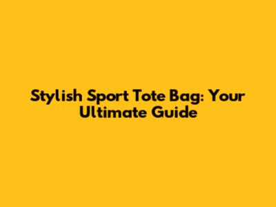 Stylish Sport Tote Bag: Your Ultimate Guide