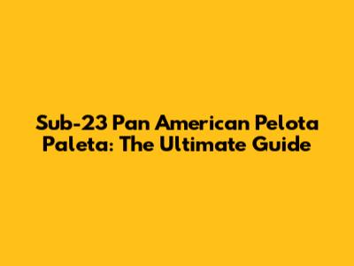 Sub-23 Pan American Pelota Paleta: The Ultimate Guide