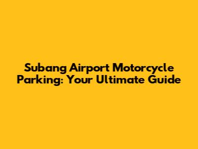 Subang Airport Motorcycle Parking: Your Ultimate Guide
