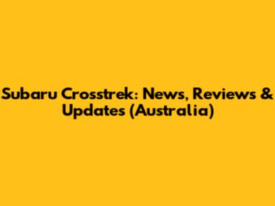Subaru Crosstrek: News, Reviews & Updates (Australia)