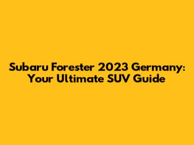 Subaru Forester 2023 Germany: Your Ultimate SUV Guide