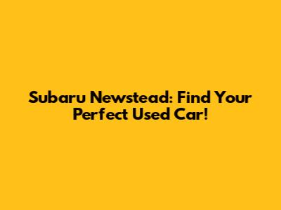 Subaru Newstead: Find Your Perfect Used Car!
