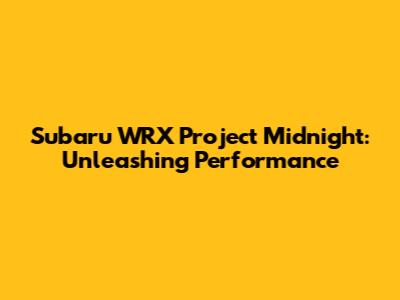 Subaru WRX Project Midnight: Unleashing Performance
