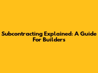 Subcontracting Explained: A Guide For Builders