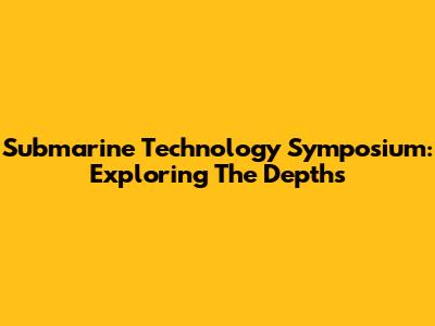 Submarine Technology Symposium: Exploring The Depths