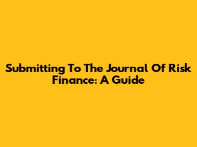 Submitting To The Journal Of Risk Finance: A Guide