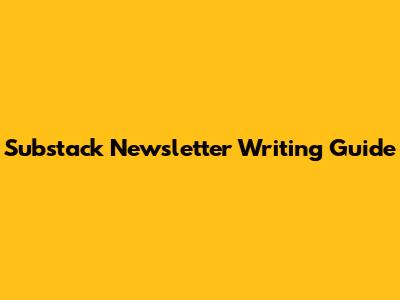 Substack Newsletter Writing Guide